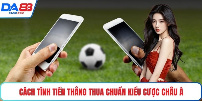 Cách tính tiền thắng thua chuẩn kiểu cược châu Á