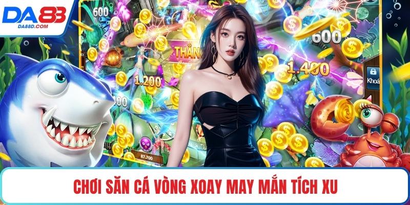 Chơi săn cá vòng xoay may mắn tích xu