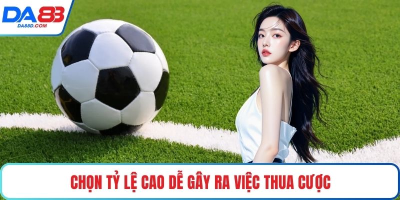 Chọn tỷ lệ cao dễ gây ra việc thua cược