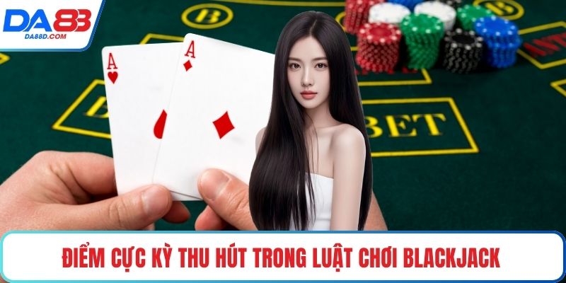 Điểm cực kỳ thu hút trong luật chơi blackjack