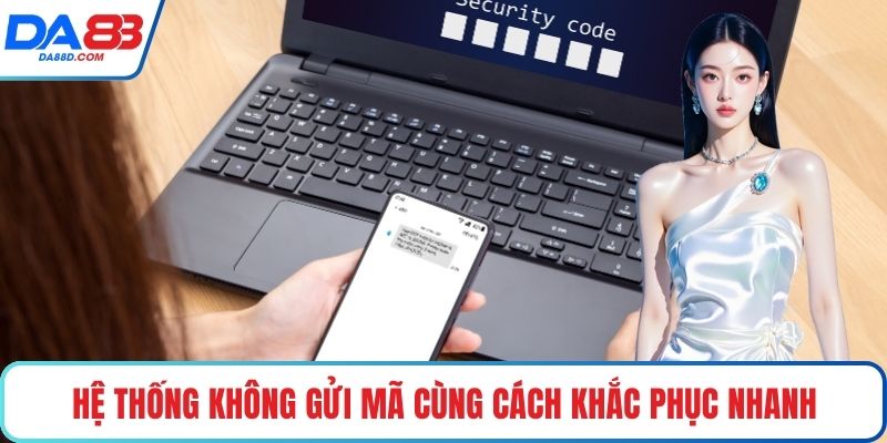 Hệ thống không gửi mã cùng cách khắc phục nhanh