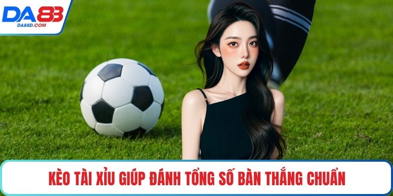 Kèo tài xỉu giúp đánh tổng số bàn thắng chuẩn