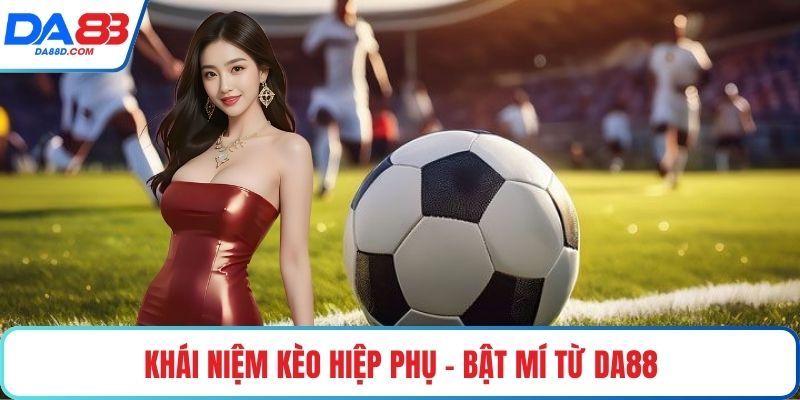 Khái niệm kèo hiệp phụ - Bật mí từ DA88