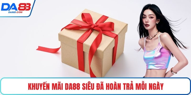 Khuyến mãi DA88 siêu đã hoàn trả mỗi ngày