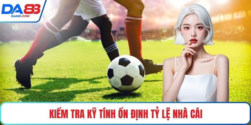Kiểm tra kỹ tính ổn định tỷ lệ nhà cái