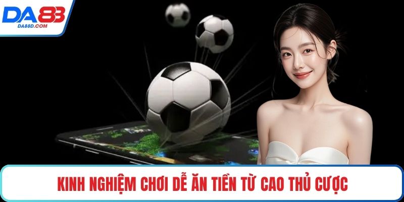 Kinh nghiệm chơi dễ ăn tiền từ cao thủ cược