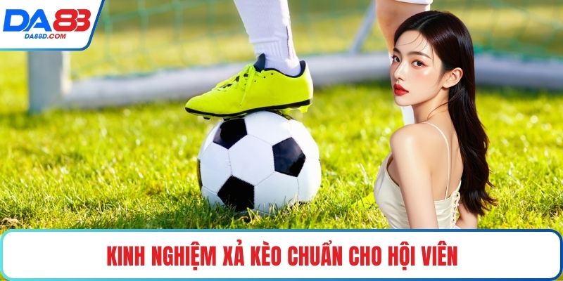 Kinh nghiệm xả kèo chuẩn cho hội viên