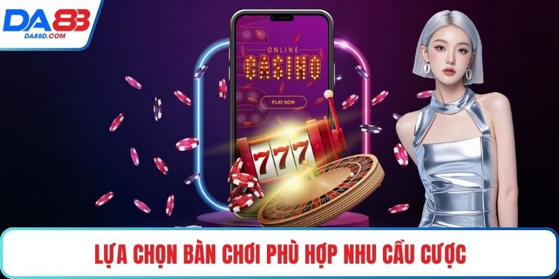 Lựa chọn bàn chơi phù hợp nhu cầu cược