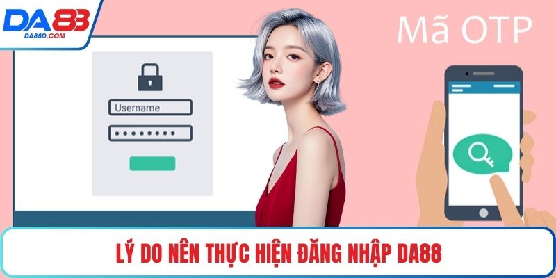 Lý do nên thực hiện đăng nhập DA88