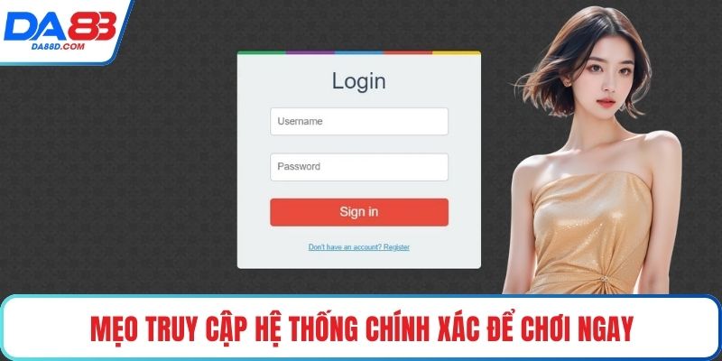 Mẹo truy cập hệ thống chính xác để chơi ngay