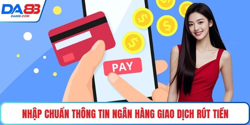 Nhập chuẩn thông tin ngân hàng giao dịch rút tiền