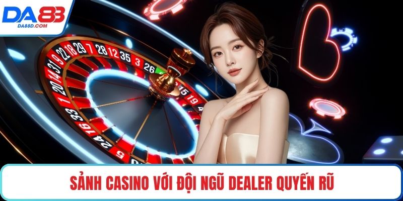 Sảnh casino với đội ngũ dealer quyến rũ