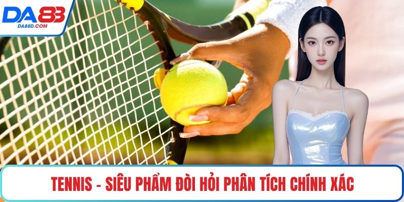 Tennis - Siêu phẩm đòi hỏi phân tích chính xác