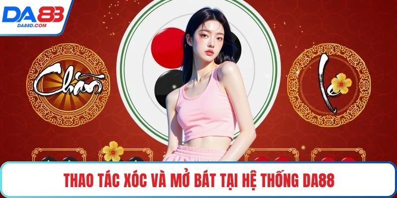 Thao tác xóc và mở bát tại hệ thống DA88