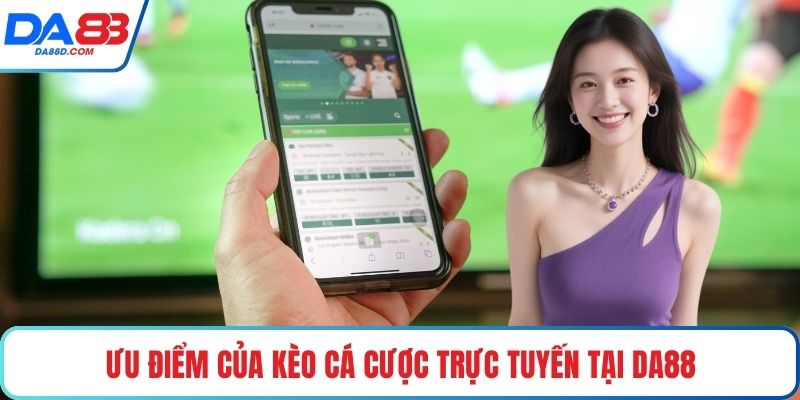 Ưu điểm của kèo cá cược trực tuyến tại DA88