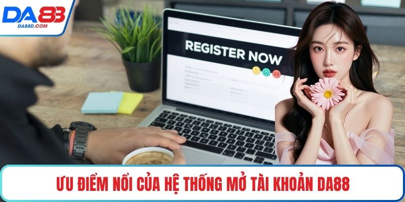 Ưu điểm nổi của hệ thống mở tài khoản DA88