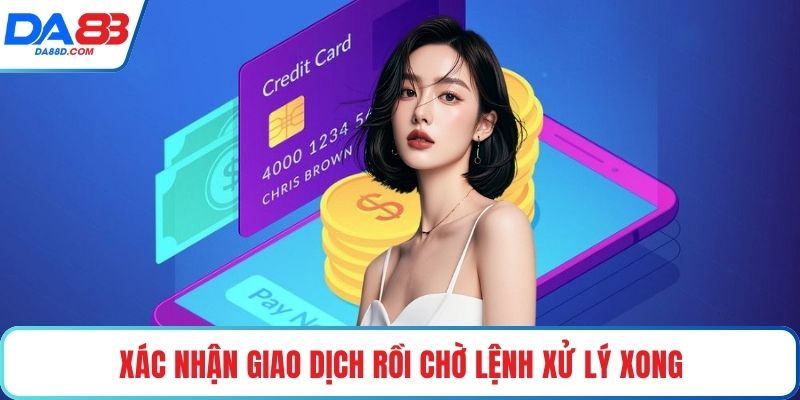 Xác nhận giao dịch rồi chờ lệnh xử lý xong
